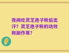 夜间吃灵芝孢子粉后出汗？灵芝孢子粉的功效和副作用？