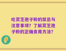 吃灵芝孢子粉的禁忌与注意事项？了解灵芝孢子粉的正确食用方法？