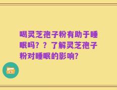 喝灵芝孢子粉有助于睡眠吗？？了解灵芝孢子粉对睡眠的影响？