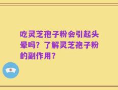 吃灵芝孢子粉会引起头晕吗？了解灵芝孢子粉的副作用？