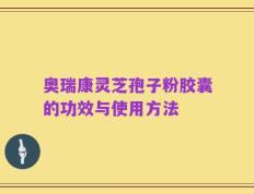 奥瑞康灵芝孢子粉胶囊的功效与使用方法
