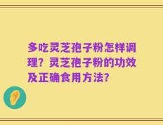 多吃灵芝孢子粉怎样调理？灵芝孢子粉的功效及正确食用方法？
