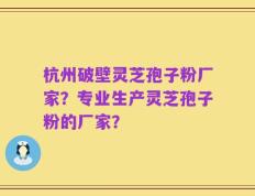 杭州破壁灵芝孢子粉厂家？专业生产灵芝孢子粉的厂家？