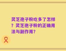 灵芝孢子粉吃多了怎样？灵芝孢子粉的正确用法与副作用？