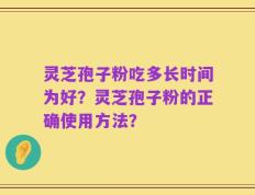 灵芝孢子粉吃多长时间为好？灵芝孢子粉的正确使用方法？