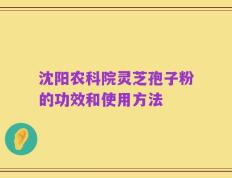 沈阳农科院灵芝孢子粉的功效和使用方法