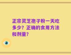 正宗灵芝孢子粉一天吃多少？正确的食用方法和剂量？