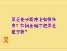 灵芝孢子粉冲泡有很多皮？如何正确冲泡灵芝孢子粉？