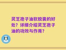 灵芝孢子油软胶囊的好处？详细介绍灵芝孢子油的功效与作用？