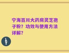 宁海百川大药房灵芝孢子粉？功效与使用方法详解？