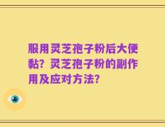 服用灵芝孢子粉后大便黏？灵芝孢子粉的副作用及应对方法？