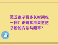 灵芝孢子粉多长时间吃一回？正确食用灵芝孢子粉的方法与频率？
