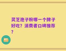 灵芝孢子粉哪一个牌子好吃？消费者口碑推荐？