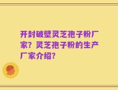 开封破壁灵芝孢子粉厂家？灵芝孢子粉的生产厂家介绍？