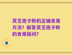 灵芝孢子粉的正确食用方法？解答灵芝孢子粉的食用疑问？