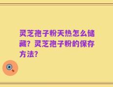 灵芝孢子粉天热怎么储藏？灵芝孢子粉的保存方法？