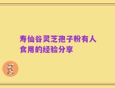 寿仙谷灵芝孢子粉有人食用的经验分享