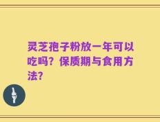 灵芝孢子粉放一年可以吃吗？保质期与食用方法？
