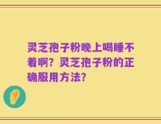 灵芝孢子粉晚上喝睡不着啊？灵芝孢子粉的正确服用方法？