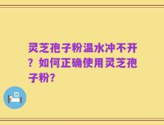 灵芝孢子粉温水冲不开？如何正确使用灵芝孢子粉？