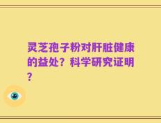 灵芝孢子粉对肝脏健康的益处？科学研究证明？