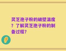 灵芝孢子粉的破壁温度？了解灵芝孢子粉的制备过程？