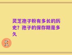 灵芝孢子粉有多长的历史？孢子的保存期是多久