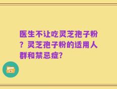 医生不让吃灵芝孢子粉？灵芝孢子粉的适用人群和禁忌症？