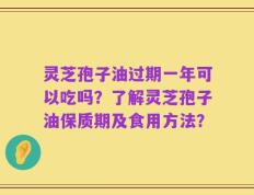 灵芝孢子油过期一年可以吃吗？了解灵芝孢子油保质期及食用方法？
