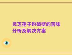 灵芝孢子粉破壁的苦味分析及解决方案