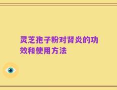 灵芝孢子粉对肾炎的功效和使用方法