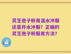 灵芝孢子粉用温水冲服还是开水冲服？正确的灵芝孢子粉服用方法？