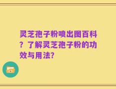 灵芝孢子粉喷出图百科？了解灵芝孢子粉的功效与用法？