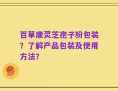 百草康灵芝孢子粉包装？了解产品包装及使用方法？
