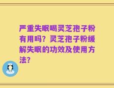 严重失眠喝灵芝孢子粉有用吗？灵芝孢子粉缓解失眠的功效及使用方法？