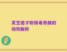 灵芝孢子粉排毒养颜的功效解析