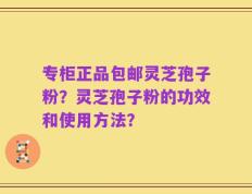 专柜正品包邮灵芝孢子粉？灵芝孢子粉的功效和使用方法？