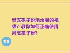 灵芝孢子粉泡水喝的视频？教你如何正确使用灵芝孢子粉？