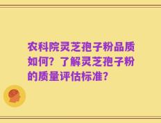 农科院灵芝孢子粉品质如何？了解灵芝孢子粉的质量评估标准？