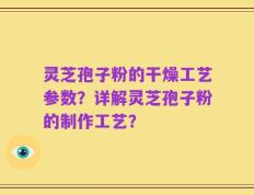 灵芝孢子粉的干燥工艺参数？详解灵芝孢子粉的制作工艺？