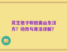 灵芝孢子粉胶囊山东汉方？功效与用法详解？
