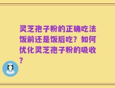 灵芝孢子粉的正确吃法饭前还是饭后吃？如何优化灵芝孢子粉的吸收？