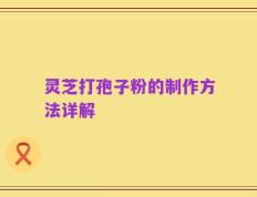 灵芝打孢子粉的制作方法详解