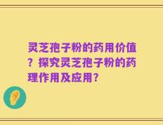 灵芝孢子粉的药用价值？探究灵芝孢子粉的药理作用及应用？