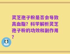灵芝孢子粉是否会导致高血脂？科学解析灵芝孢子粉的功效和副作用？