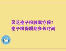 灵芝孢子粉胶囊疗程？孢子粉保质期多长时间