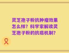 灵芝孢子粉抗肿瘤效果怎么样？科学家解读灵芝孢子粉的抗癌机制？