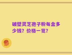 破壁灵芝孢子粉每盒多少钱？价格一览？