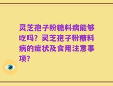灵芝孢子粉糖料病能够吃吗？灵芝孢子粉糖料病的症状及食用注意事项？