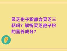 灵芝孢子粉都含灵芝三萜吗？解析灵芝孢子粉的营养成分？